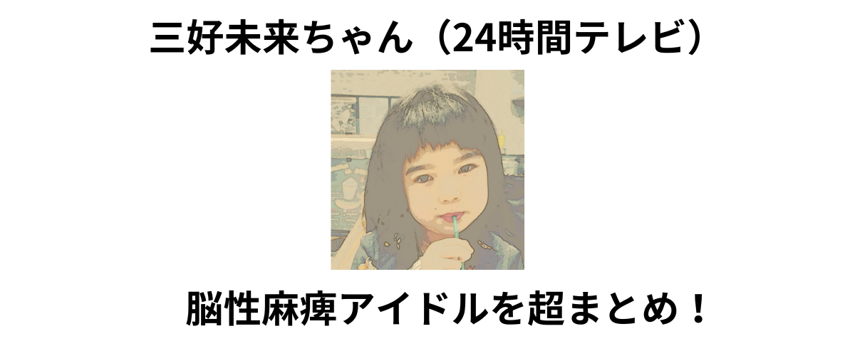 三好未来ちゃん（24時間テレビ）に登場したアイドルを超まとめ！