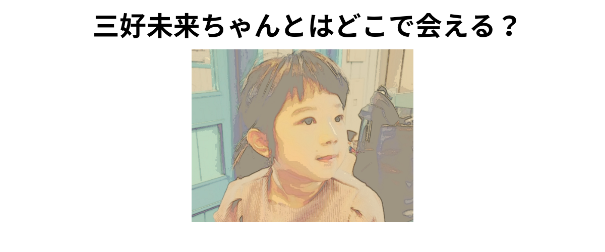 三好未来ちゃんとはどこで会える？