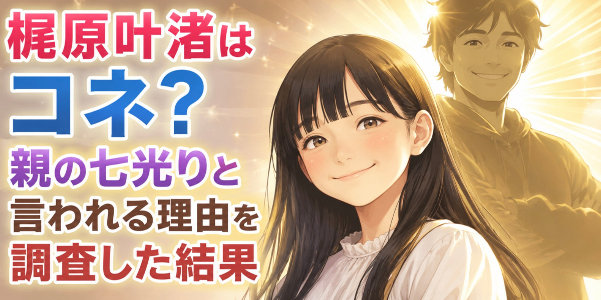 梶原叶渚　コネ　親の七光り