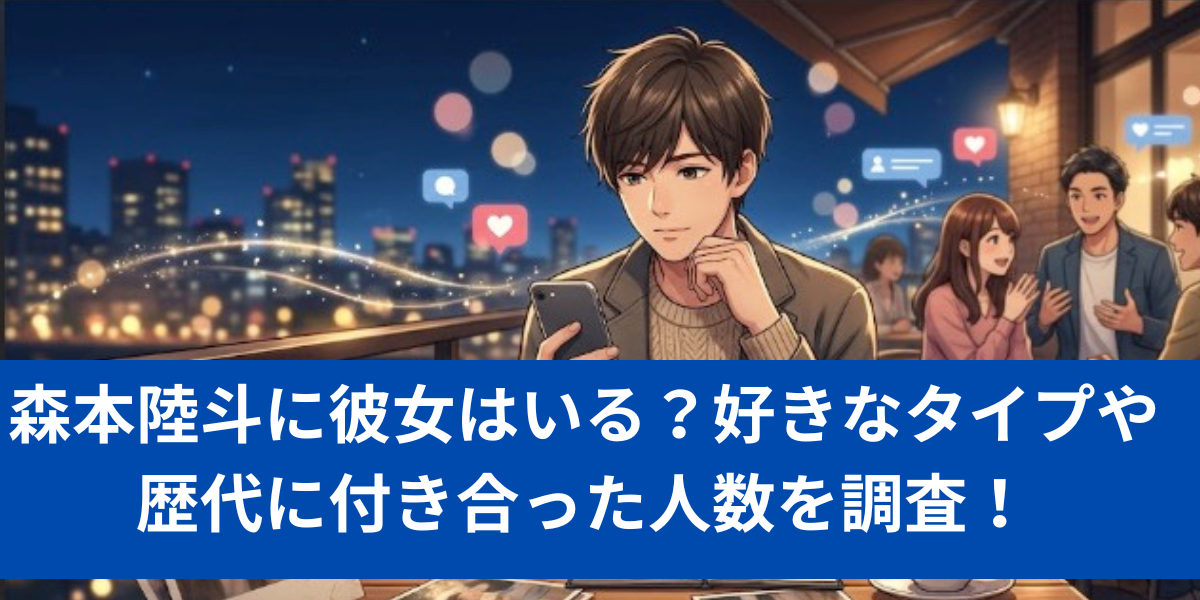 森本陸斗に彼女はいる？好きなタイプや歴代に付き合った人数を調査！
