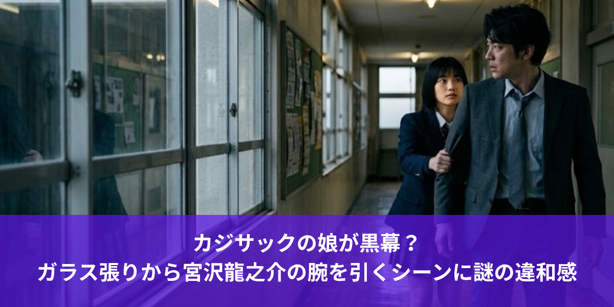 カジサックの娘が黒幕？ガラス張りから宮沢龍之介の腕を引くシーンに謎の違和感