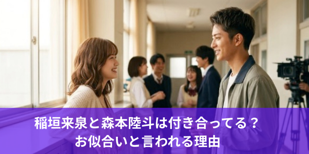 稲垣来泉と森本陸斗は付き合ってる？お似合いなのに交際