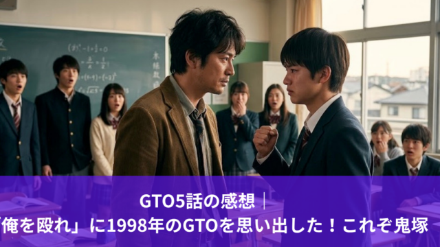 GTO5話の感想｜「俺を殴れ」に1998年のGTOを思い出した！これぞ鬼塚