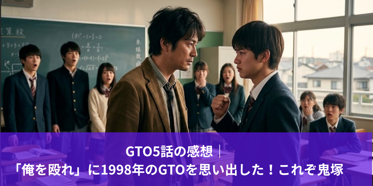 GTO5話の感想｜「俺を殴れ」に1998年のGTOを思い出した！これぞ鬼塚