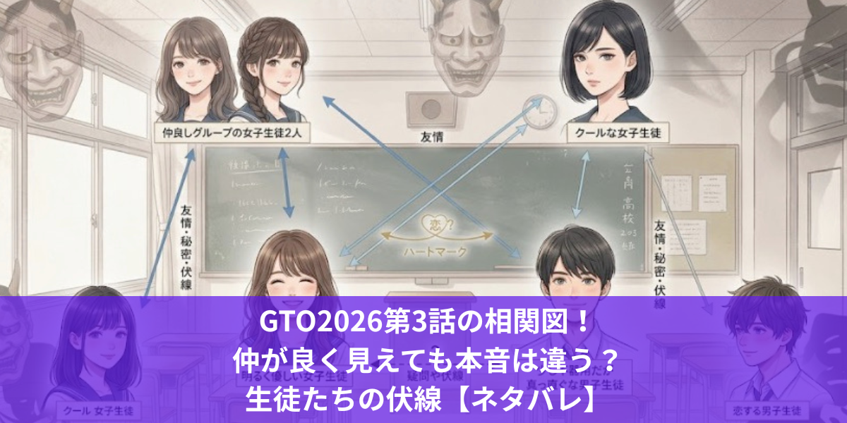 GTO2026第3話の相関図！仲が良く見えても本音は違う？生徒たちの伏線【ネタバレ】