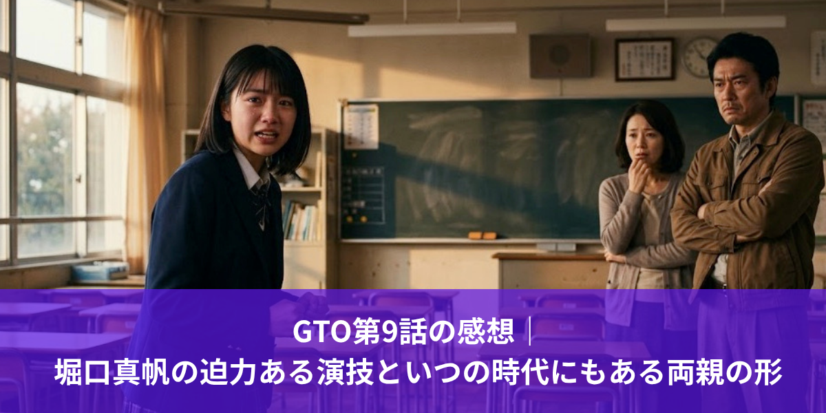 GTO第9話の感想｜堀口真帆の迫力ある演技といつの時代にもある両親の形