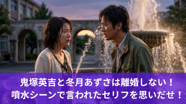 鬼塚英吉と冬月あずさは離婚しない！噴水シーンで言われたセリフを思いだせ！