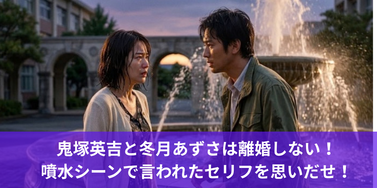 鬼塚英吉と冬月あずさは離婚しない！噴水シーンで言われたセリフを思いだせ！