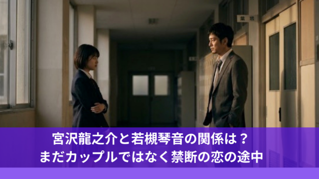 宮沢龍之介と若槻琴音の関係は？まだカップルではなく禁断の恋の途中