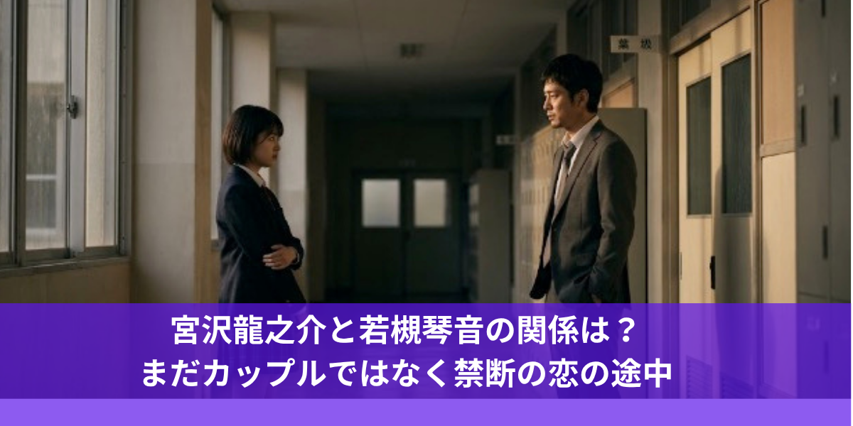 宮沢龍之介と若槻琴音の関係は？まだカップルではなく禁断の恋の途中