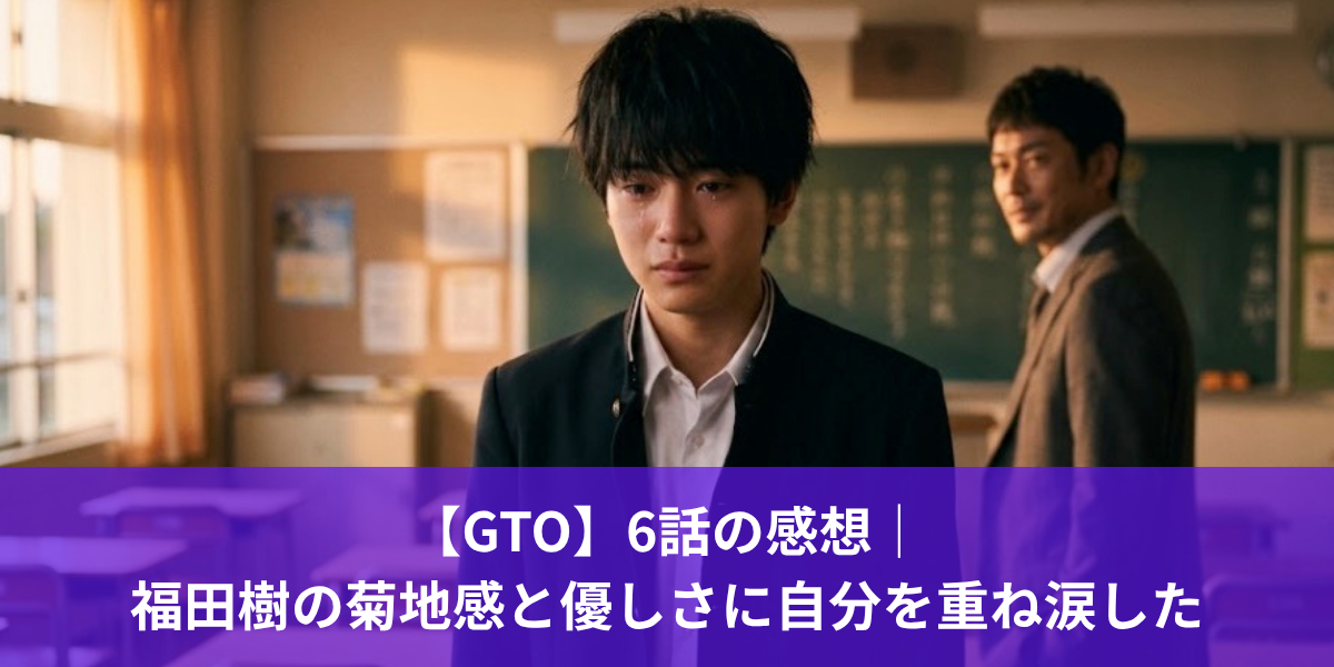 【GTO】6話の感想｜ 福田樹の菊地感と優しさに自分を重ね涙した